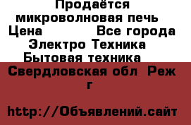 Продаётся микроволновая печь › Цена ­ 5 000 - Все города Электро-Техника » Бытовая техника   . Свердловская обл.,Реж г.